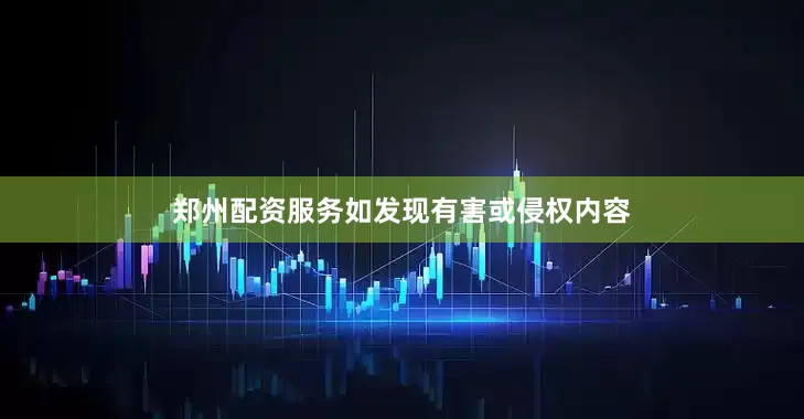 郑州配资服务如发现有害或侵权内容
