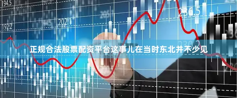 正规合法股票配资平台这事儿在当时东北并不少见