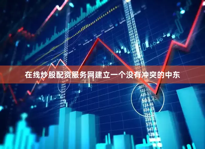 在线炒股配资服务网建立一个没有冲突的中东