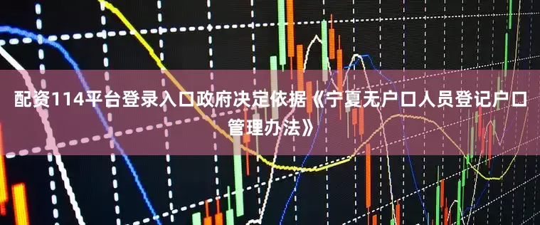 配资114平台登录入口政府决定依据《宁夏无户口人员登记户口管理办法》