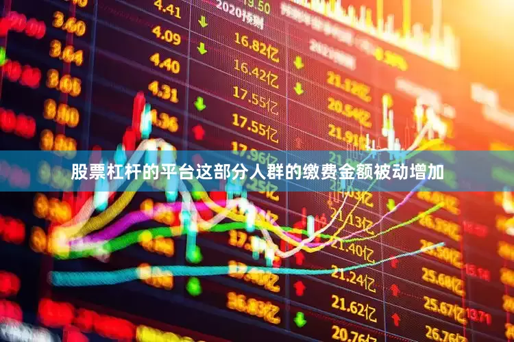 股票杠杆的平台这部分人群的缴费金额被动增加