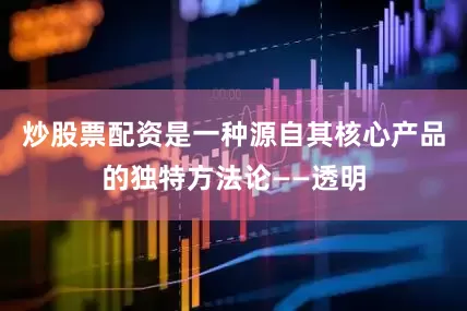 炒股票配资是一种源自其核心产品的独特方法论——透明