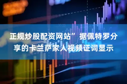 正规炒股配资网站” 据佩特罗分享的卡兰萨家人视频证词显示