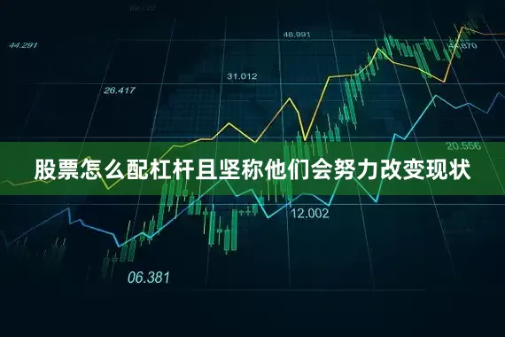 股票怎么配杠杆且坚称他们会努力改变现状