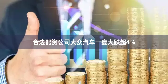 合法配资公司大众汽车一度大跌超4%