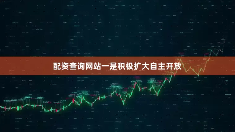 配资查询网站　　一是积极扩大自主开放